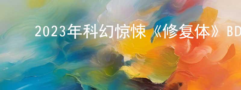 ﻿陈庆洪发布﻿2023年科幻惊悚《修复体》BD中英双字迅雷下载_电影天堂